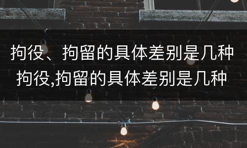 拘役、拘留的具体差别是几种 拘役,拘留的具体差别是几种情形