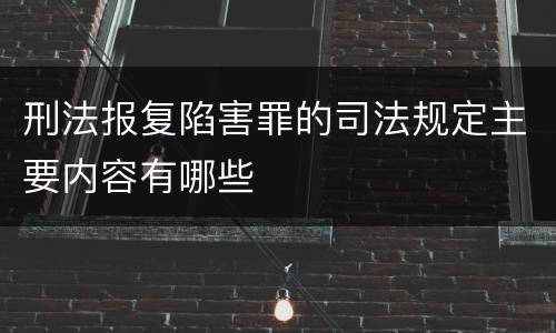 刑法报复陷害罪的司法规定主要内容有哪些
