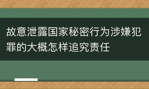 故意泄露国家秘密行为涉嫌犯罪的大概怎样追究责任