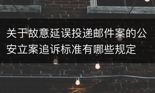 关于故意延误投递邮件案的公安立案追诉标准有哪些规定