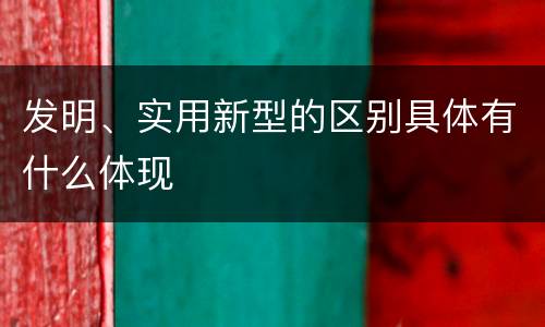 发明、实用新型的区别具体有什么体现