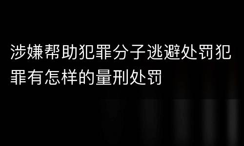 涉嫌帮助犯罪分子逃避处罚犯罪有怎样的量刑处罚