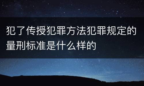 犯了传授犯罪方法犯罪规定的量刑标准是什么样的
