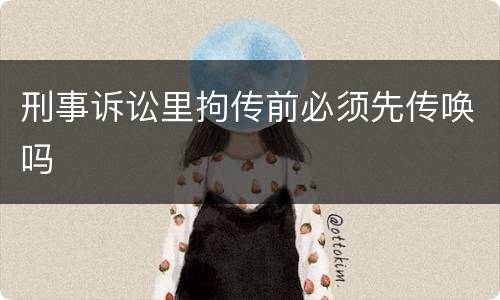 刑事诉讼里拘传前必须先传唤吗