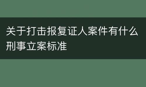 关于打击报复证人案件有什么刑事立案标准