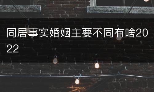 同居事实婚姻主要不同有啥2022