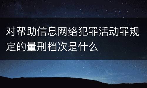 对帮助信息网络犯罪活动罪规定的量刑档次是什么
