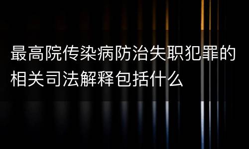 最高院传染病防治失职犯罪的相关司法解释包括什么