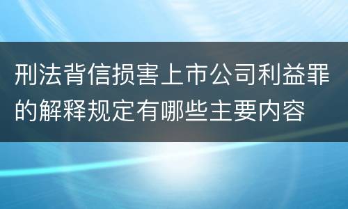 刑法背信损害上市公司利益罪的解释规定有哪些主要内容