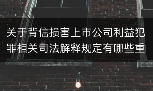 关于背信损害上市公司利益犯罪相关司法解释规定有哪些重要内容
