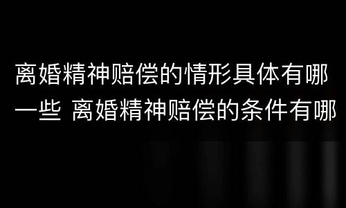 离婚精神赔偿的情形具体有哪一些 离婚精神赔偿的条件有哪些