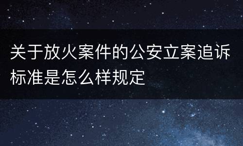关于放火案件的公安立案追诉标准是怎么样规定
