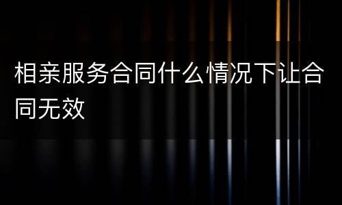 相亲服务合同什么情况下让合同无效