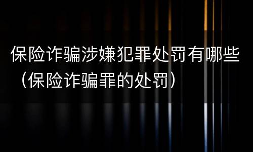 保险诈骗涉嫌犯罪处罚有哪些（保险诈骗罪的处罚）