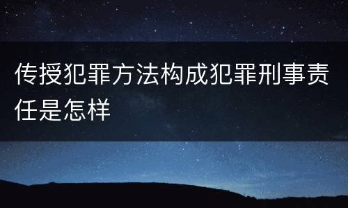 传授犯罪方法构成犯罪刑事责任是怎样