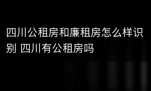 四川公租房和廉租房怎么样识别 四川有公租房吗