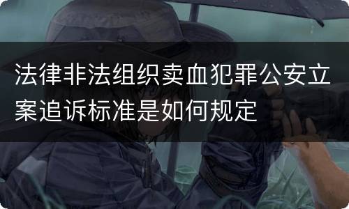 法律非法组织卖血犯罪公安立案追诉标准是如何规定