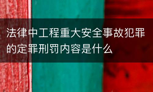 法律中工程重大安全事故犯罪的定罪刑罚内容是什么