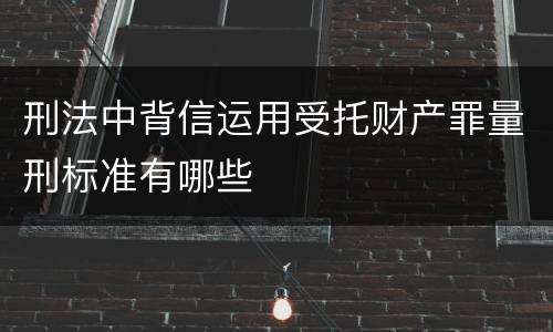 刑法中背信运用受托财产罪量刑标准有哪些