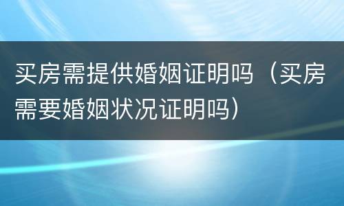 买房需提供婚姻证明吗（买房需要婚姻状况证明吗）