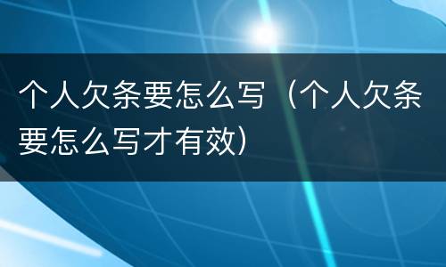 个人欠条要怎么写（个人欠条要怎么写才有效）