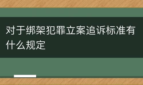 对于绑架犯罪立案追诉标准有什么规定