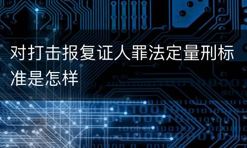 对打击报复证人罪法定量刑标准是怎样