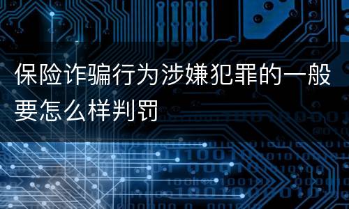 保险诈骗行为涉嫌犯罪的一般要怎么样判罚