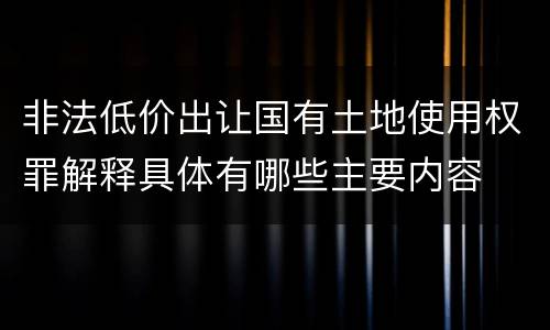 非法低价出让国有土地使用权罪解释具体有哪些主要内容