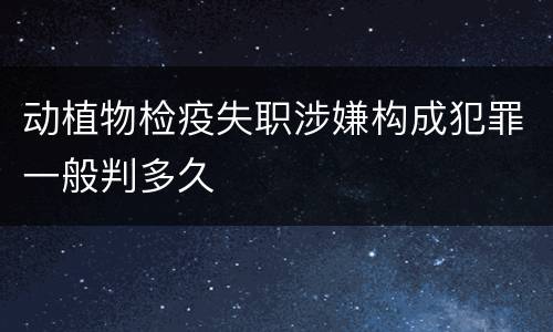 动植物检疫失职涉嫌构成犯罪一般判多久