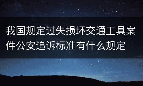 我国规定过失损坏交通工具案件公安追诉标准有什么规定
