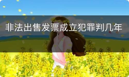 非法出售发票成立犯罪判几年