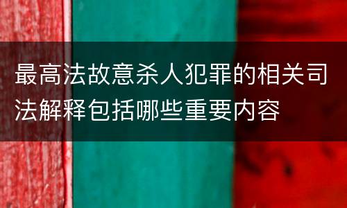 最高法故意杀人犯罪的相关司法解释包括哪些重要内容
