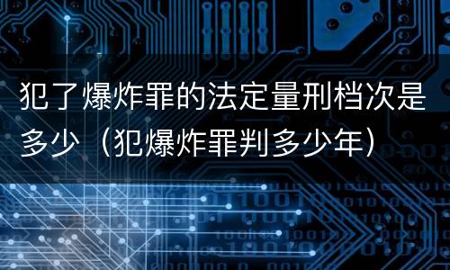 犯了爆炸罪的法定量刑档次是多少（犯爆炸罪判多少年）