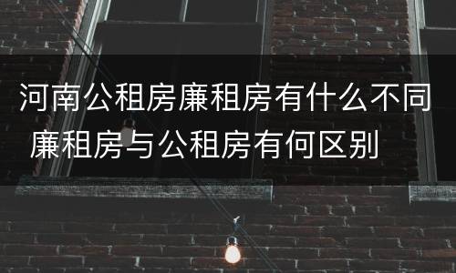 河南公租房廉租房有什么不同 廉租房与公租房有何区别