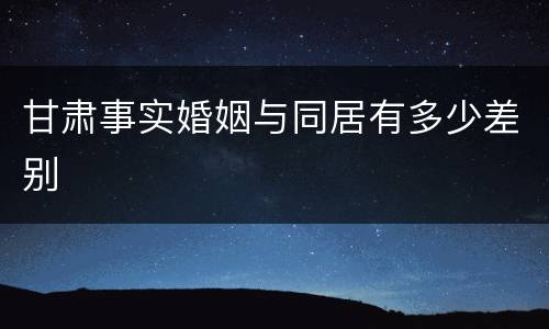甘肃事实婚姻与同居有多少差别