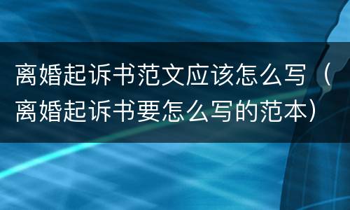 离婚起诉书范文应该怎么写（离婚起诉书要怎么写的范本）