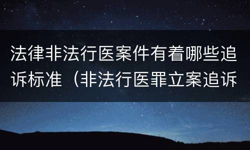 法律非法行医案件有着哪些追诉标准（非法行医罪立案追诉的标准）