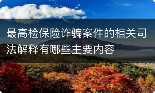 最高检保险诈骗案件的相关司法解释有哪些主要内容