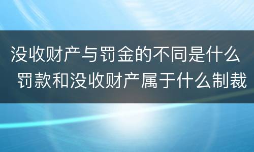 没收财产与罚金的不同是什么 罚款和没收财产属于什么制裁