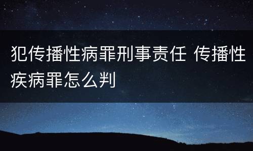 犯传播性病罪刑事责任 传播性疾病罪怎么判