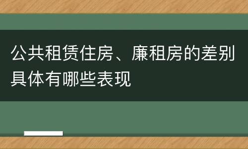 公共租赁住房、廉租房的差别具体有哪些表现