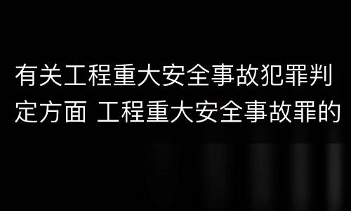 有关工程重大安全事故犯罪判定方面 工程重大安全事故罪的犯罪主体可能有哪些
