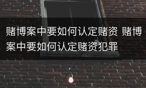 赌博案中要如何认定赌资 赌博案中要如何认定赌资犯罪