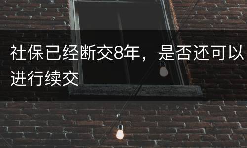 社保已经断交8年，是否还可以进行续交