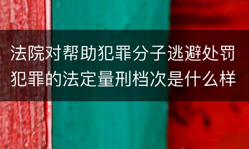 法院对帮助犯罪分子逃避处罚犯罪的法定量刑档次是什么样的