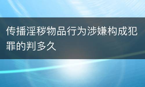 传播淫秽物品行为涉嫌构成犯罪的判多久