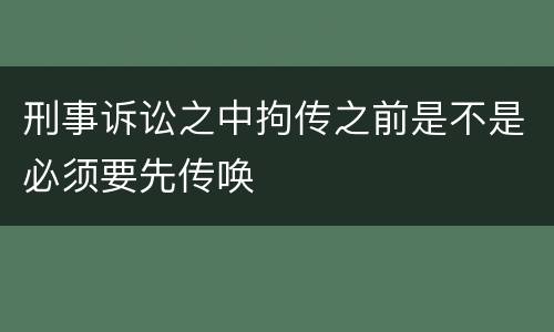 刑事诉讼之中拘传之前是不是必须要先传唤