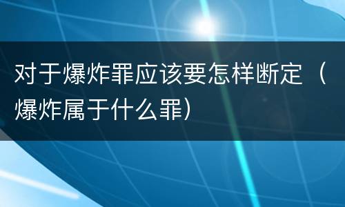 对于爆炸罪应该要怎样断定（爆炸属于什么罪）