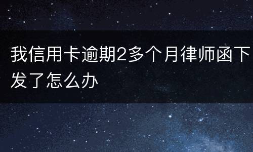 我信用卡逾期2多个月律师函下发了怎么办
